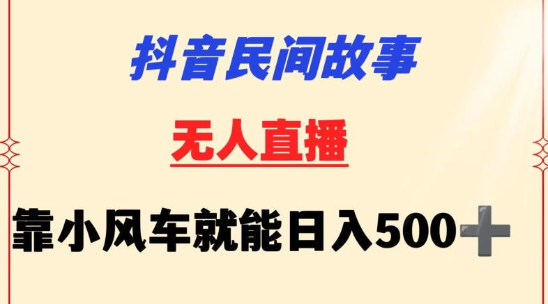 抖音民间故事无人挂机靠小风车一天500+小白也能操作-轻创社项目网