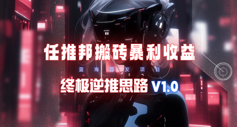 (9566期)【限时蓝海】任推邦搬砖暴利吃收益_终极逆推思路V1.0-轻创社项目网