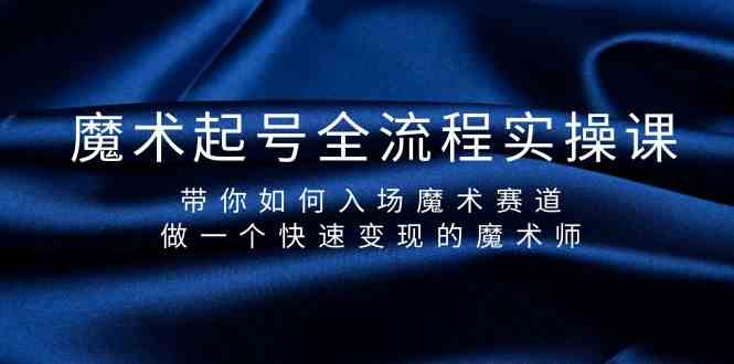 魔术起号全流程实操课,带你如何入场魔术赛道,做一个快速变现的魔术师-轻创社项目网