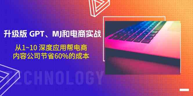 升级版GPT、MJ和电商实战,从1~10深度应用帮电商、内容公司节省60%的成本-轻创社项目网