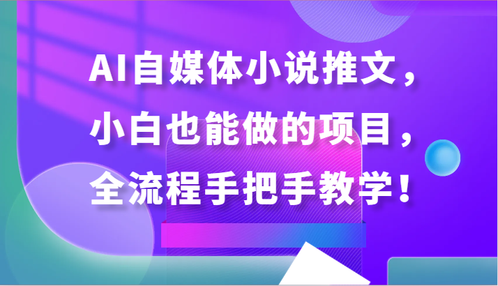 AI自媒体小说推文,小白也能做的项目,全流程手把手教学!-轻创社项目网