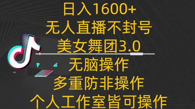 日入1600+,不封号无人直播美女舞团3.0,无脑操作多重防非操作,个人工作制皆可操作-轻创社项目网