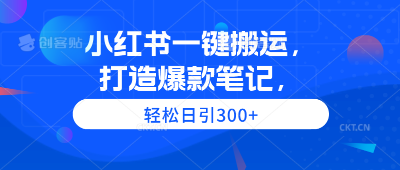 (9673期)小红书一键搬运,打造爆款笔记,轻松日引300+-轻创社项目网