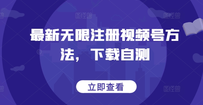 最新无限注册视频号方法,下载自测-轻创社项目网