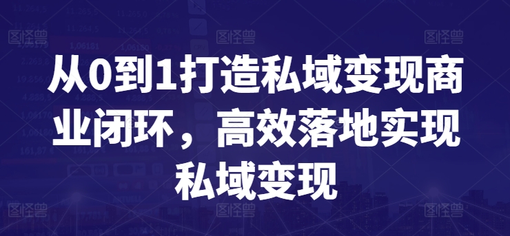 从0到1打造私域变现商业闭环,高效落地实现私域变现-轻创社项目网