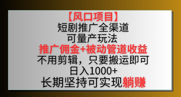 【风口项目】短剧推广全渠道最新双重收益玩法,推广佣金管道收益,不用剪辑,只要搬运即可-轻创社项目网