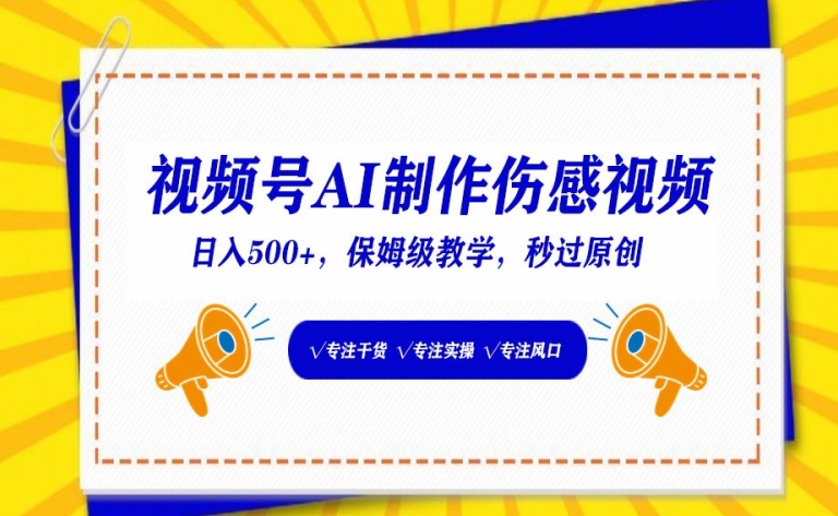 视频号AI制作伤感视频,日入500+,保姆级教学-轻创社项目网