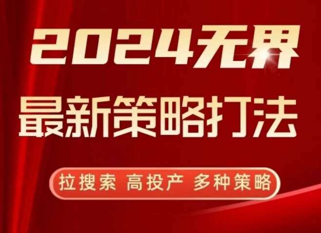 2024无界最新策略打法,拉搜索,高投产,多种策略-轻创社项目网