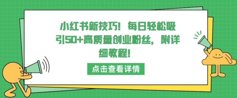 小红书新技巧,每日轻松吸引50+高质量创业粉丝,附详细教程【揭秘】-轻创社项目网