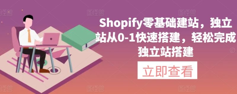 Shopify零基础建站,独立站从0-1快速搭建,轻松完成独立站搭建-轻创社项目网
