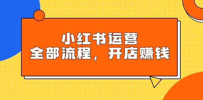 (9526期)小红书运营全部流程,掌握小红书玩法规则,开店赚钱-轻创社项目网