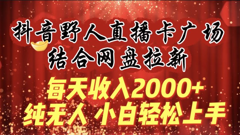 (9504期)每天收入2000+,抖音野人直播卡广场,结合网盘拉新,纯无人,小白轻松上手-轻创社项目网
