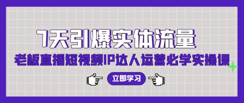 (9593期)7天引爆实体流量,老板直播短视频IP达人运营必学实操课(56节高清无水印)-轻创社项目网