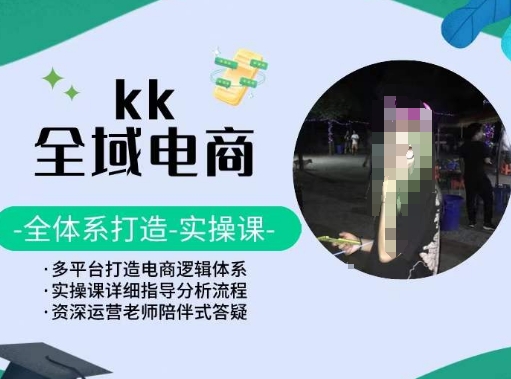 KK全域电商,全体系打造实操课,多平台打造电商逻辑体系-轻创社项目网