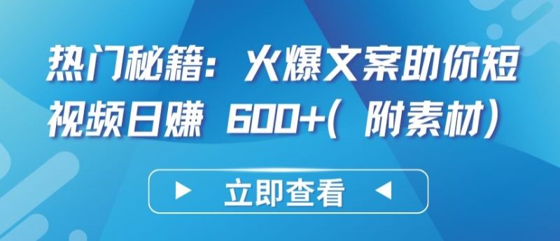 热门秘籍:火爆文案助你短视频日赚 600+(附素材)【揭秘】-轻创社项目网