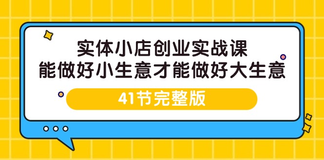 (9574期)实体小店创业实战课,能做好小生意才能做好大生意-41节完整版-轻创社项目网
