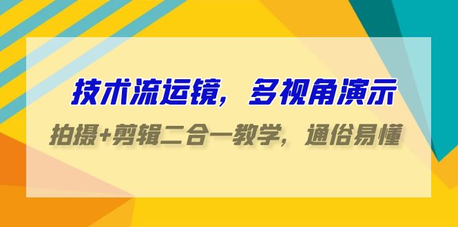 技术流运镜,多视角演示,拍摄+剪辑二合一教学,通俗易懂(70节课)-轻创社项目网