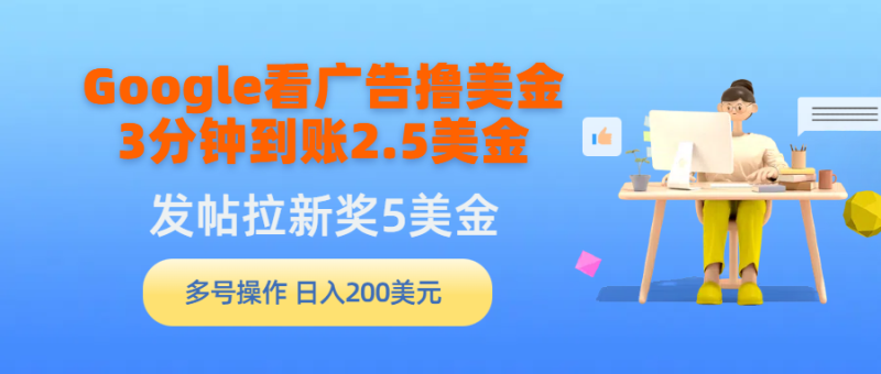 (9678期)Google看广告撸美金,3分钟到账2.5美金,发帖拉新5美金,多号操作,日入-轻创社项目网