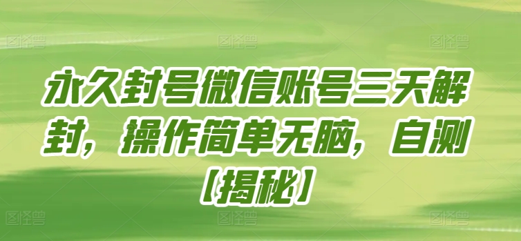 永久封号微信账号三天解封,操作简单无脑,自测【揭秘】-轻创社项目网