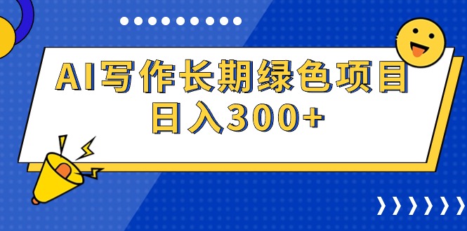 (9677期)AI写作长期绿色项目 日入300+-轻创社项目网