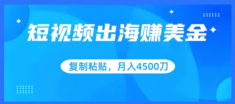 短视频出海赚美金,复制粘贴批量操作,小白轻松掌握,月入4500美刀-轻创社项目网