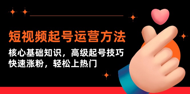 (9562期)短视频起号运营方法:核心基础知识,高级起号技巧,快速涨粉,轻松上热门-轻创社项目网