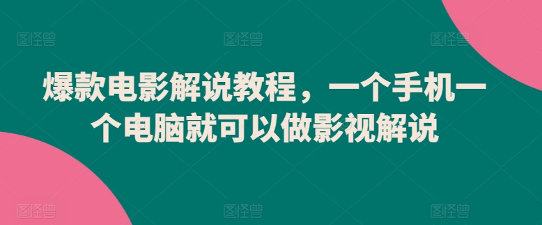 爆款电影解说教程,一个手机一个电脑就可以做影视解说-轻创社项目网