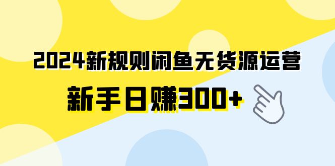 (9522期)2024新规则闲鱼无货源运营新手日赚300+-轻创社项目网