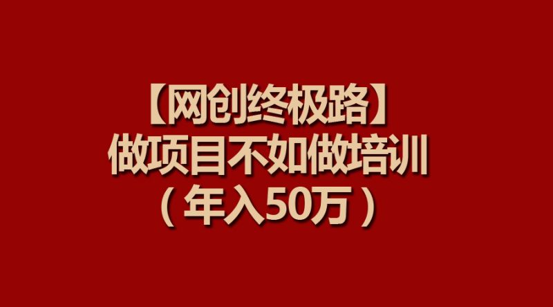 (9550期)【网创终极路】做项目不如做项目培训,年入50万-轻创社项目网