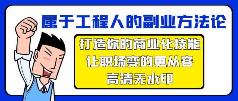 属于工程人副业方法论,打造你的商业化技能,让职场变的更从容-轻创社项目网