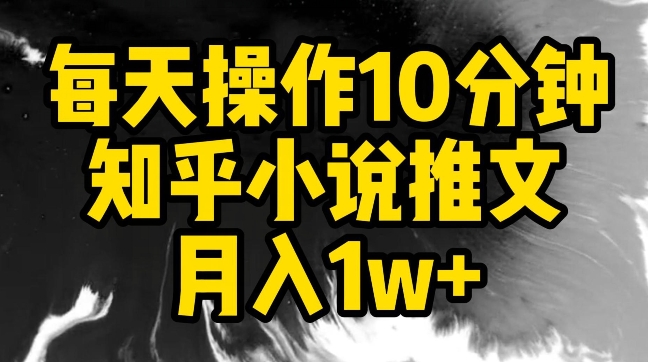 每天操作10分钟,知乎小说推文月入1w+-轻创社项目网