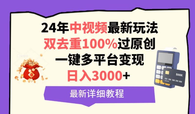 (9598期)中视频24年最新玩法,双去重100%过原创,日入3000+一键多平台变现-轻创社项目网