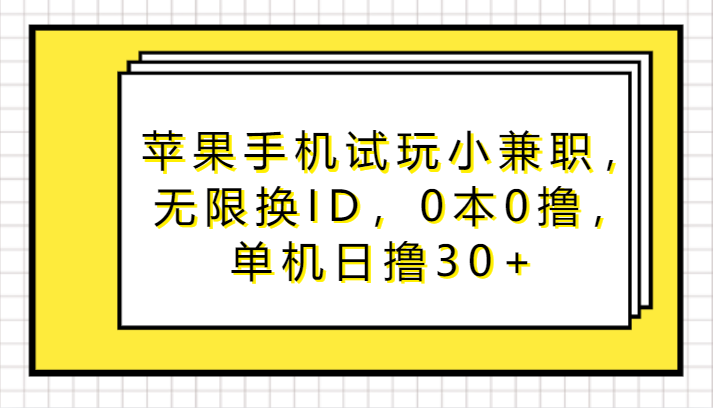 苹果手机试玩小兼职,无限换ID,0本0撸,单机日撸30+-轻创社项目网