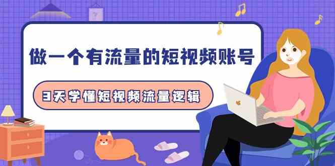 做一个有流量的短视频账号,3天学懂短视频流量逻辑(10节课)-轻创社项目网