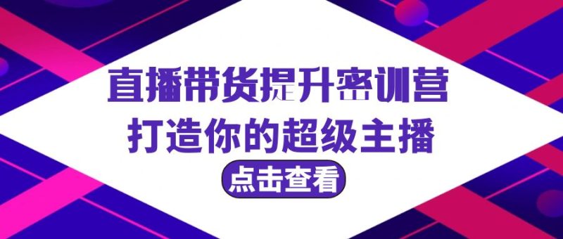 (9548期)直播带货提升特训营,打造你的超级主播(3节直播课+配套资料)-轻创社项目网