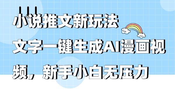 (9555期)小说推文新玩法,文字一键生成AI漫画视频,新手小白无压力-轻创社项目网