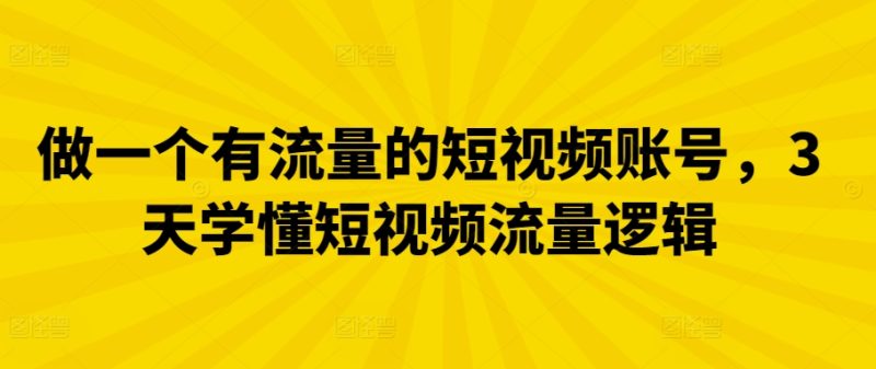 做一个有流量的短视频账号,3天学懂短视频流量逻辑-轻创社项目网