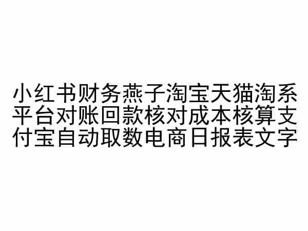 小红书财务燕子淘宝天猫淘系平台对账回款核对成本核算支付宝自动取数电商日报表-轻创社项目网
