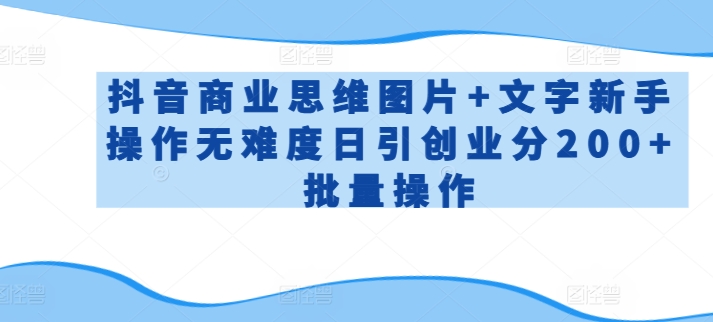 抖音商业思维图片+文字新手操作无难度日引创业分200+批量操作【揭秘】-轻创社项目网