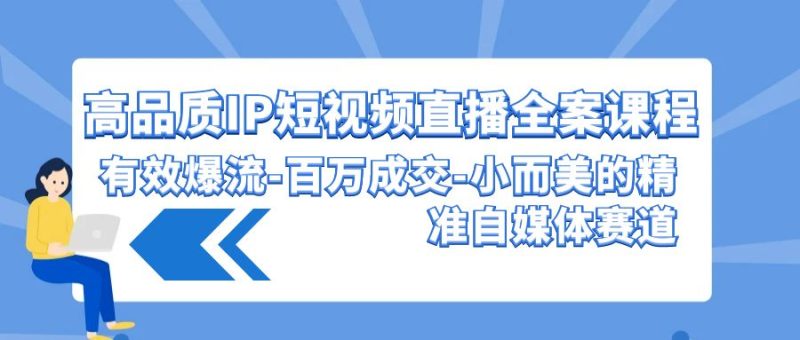 高品质IP短视频直播全案课程,有效爆流百万成交,小而美的精准自媒体赛道-轻创社项目网