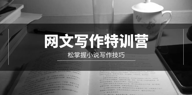 (9514期)网文-写作特训营,松掌握小说写作技巧(20节视频课)-轻创社项目网