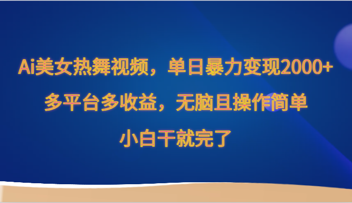 Ai美女热舞视频,单日暴力变现2000+,多平台多收益,无脑且操作简单,小白干就完了-轻创社项目网