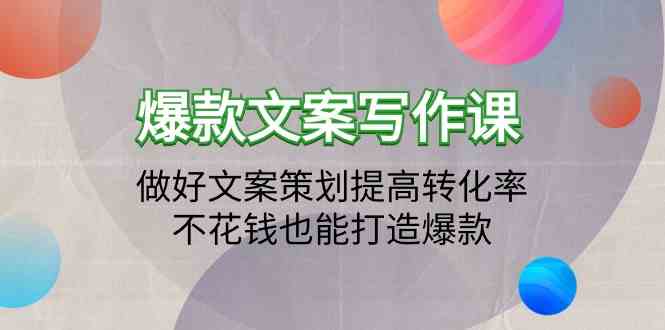 爆款文案写作课-做好文案策划提高转化率,不花钱也能打造爆款(19节课)-轻创社项目网