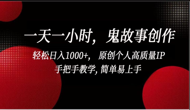一天一小时鬼故事创作, 轻松日入1000+, 原创个人高质量IP,简单易上手-轻创社项目网