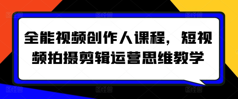全能视频创作人课程,短视频拍摄剪辑运营思维教学-轻创社项目网
