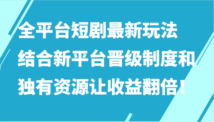 全平台短剧最新玩法,结合新平台晋级制度和独有资源让收益翻倍!-轻创社项目网