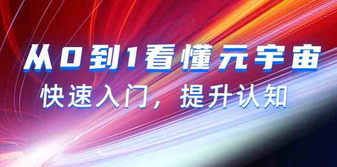 从0到1看懂元宇宙,快速入门,提升认知(15节视频课)-轻创社项目网