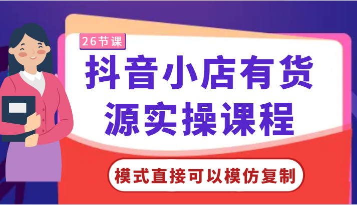 抖音小店有货源实操课程-模式直接可以模仿复制,零基础跟着学就可以了!-轻创社项目网