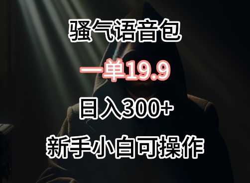 0成本卖骚气语音包,一单19.9.日入300+-轻创社项目网