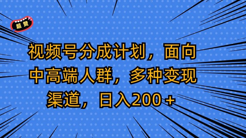 视频号分成计划,面向中高端人群,多种变现渠道,日入200+-轻创社项目网